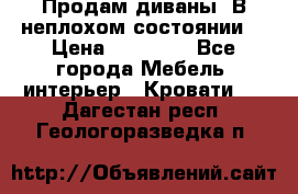 Продам диваны. В неплохом состоянии. › Цена ­ 15 000 - Все города Мебель, интерьер » Кровати   . Дагестан респ.,Геологоразведка п.